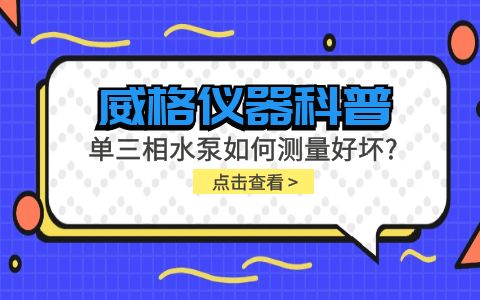 威格儀器科普-單三相水泵如何測(cè)量好壞？插圖